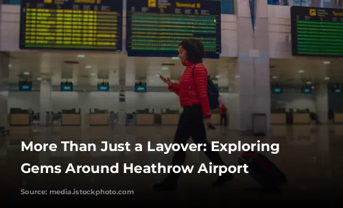 More Than Just a Layover: Exploring the Gems Around Heathrow Airport