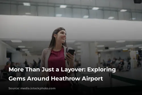 More Than Just a Layover: Exploring the Gems Around Heathrow Airport