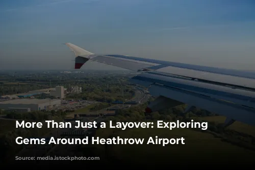 More Than Just a Layover: Exploring the Gems Around Heathrow Airport