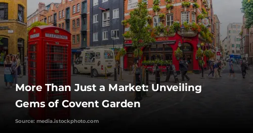 More Than Just a Market: Unveiling the Gems of Covent Garden