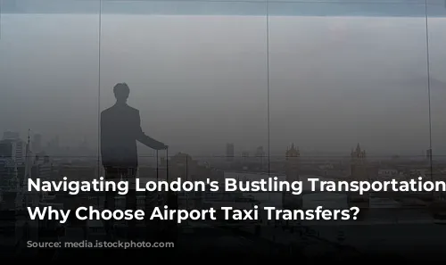 Navigating London's Bustling Transportation Network: Why Choose Airport Taxi Transfers?