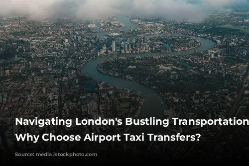 Navigating London's Bustling Transportation Network: Why Choose Airport Taxi Transfers?