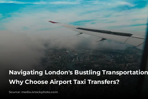 Navigating London's Bustling Transportation Network: Why Choose Airport Taxi Transfers?