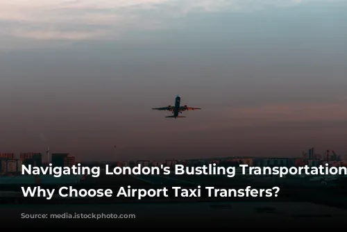 Navigating London's Bustling Transportation Network: Why Choose Airport Taxi Transfers?