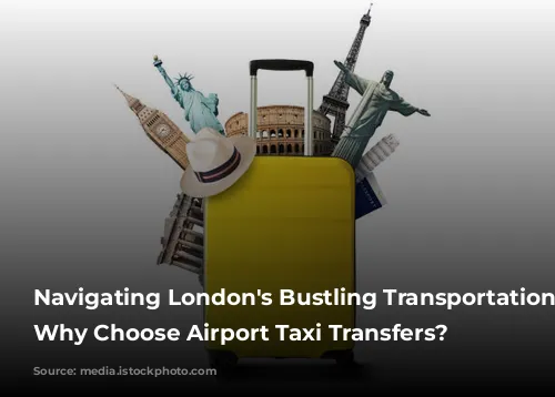 Navigating London's Bustling Transportation Network: Why Choose Airport Taxi Transfers?