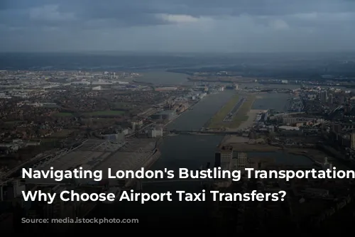 Navigating London's Bustling Transportation Network: Why Choose Airport Taxi Transfers?