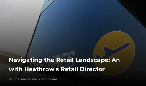 Navigating the Retail Landscape: An Interview with Heathrow's Retail Director