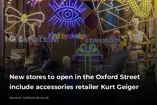 New stores to open in the Oxford Street area include accessories retailer Kurt Geiger