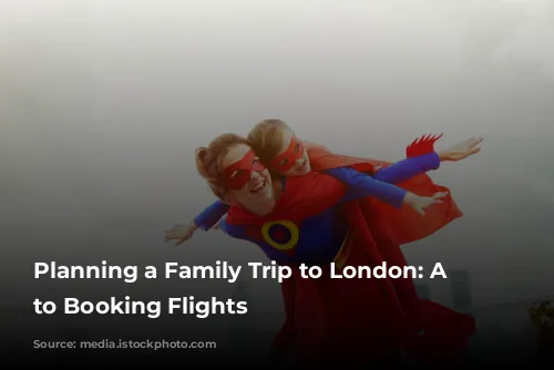 Planning a Family Trip to London: A Guide to Booking Flights