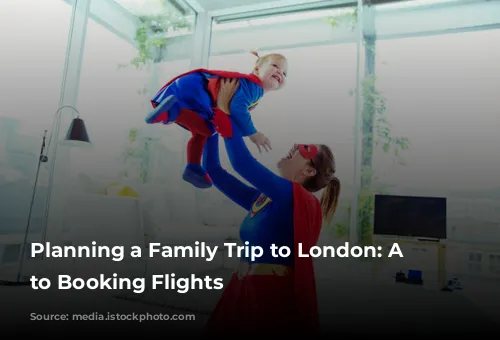 Planning a Family Trip to London: A Guide to Booking Flights