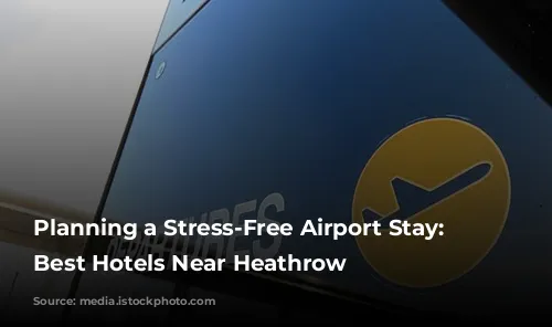 Planning a Stress-Free Airport Stay: The Best Hotels Near Heathrow