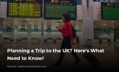 Planning a Trip to the UK? Here's What You Need to Know!