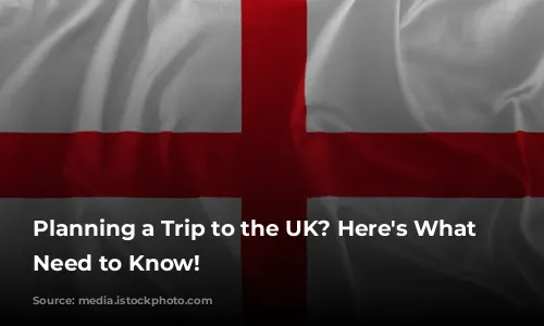 Planning a Trip to the UK? Here's What You Need to Know!