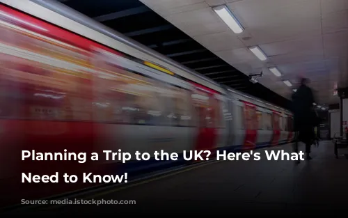 Planning a Trip to the UK? Here's What You Need to Know!