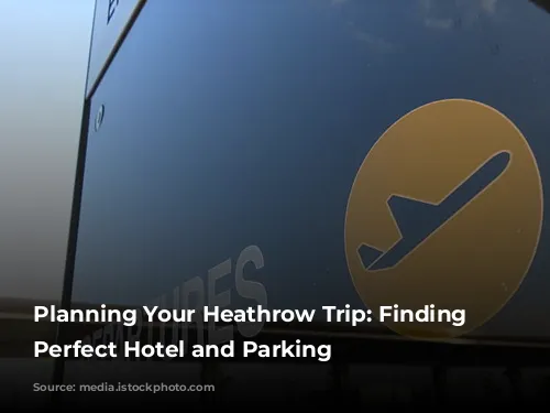 Planning Your Heathrow Trip: Finding the Perfect Hotel and Parking