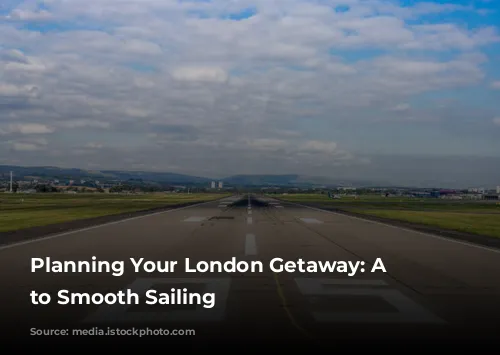 Planning Your London Getaway: A Guide to Smooth Sailing