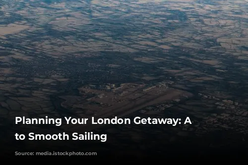 Planning Your London Getaway: A Guide to Smooth Sailing