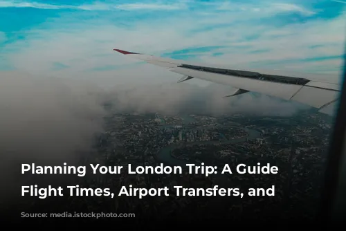  Planning Your London Trip: A Guide to Flight Times, Airport Transfers, and More 