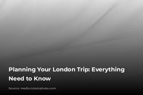 Planning Your London Trip: Everything You Need to Know