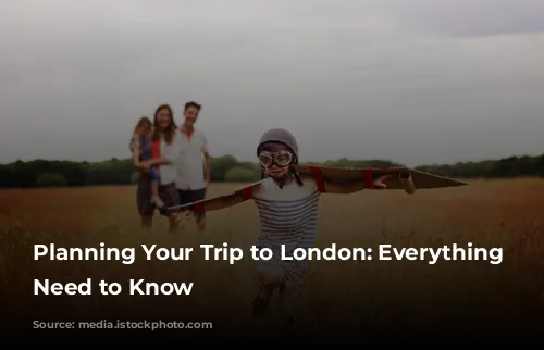 Planning Your Trip to London: Everything You Need to Know