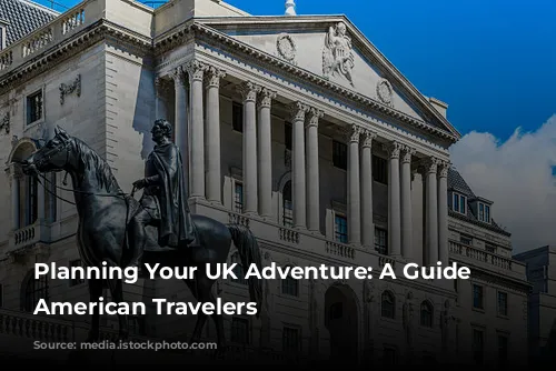 Planning Your UK Adventure: A Guide for American Travelers