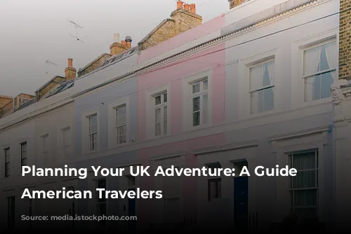 Planning Your UK Adventure: A Guide for American Travelers