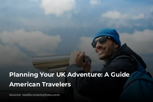 Planning Your UK Adventure: A Guide for American Travelers