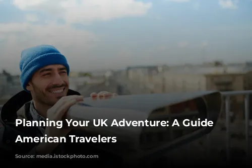 Planning Your UK Adventure: A Guide for American Travelers