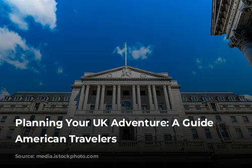 Planning Your UK Adventure: A Guide for American Travelers