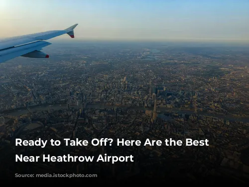 Ready to Take Off?  Here Are the Best Hotels Near Heathrow Airport