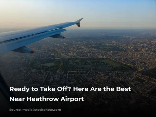 Ready to Take Off?  Here Are the Best Hotels Near Heathrow Airport