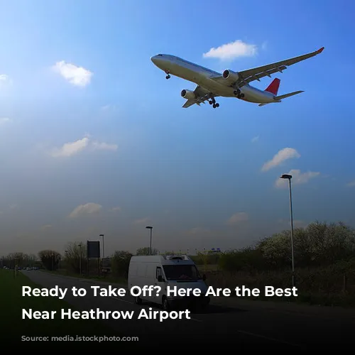 Ready to Take Off?  Here Are the Best Hotels Near Heathrow Airport