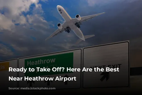 Ready to Take Off?  Here Are the Best Hotels Near Heathrow Airport