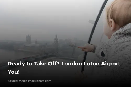 Ready to Take Off? London Luton Airport Welcomes You!