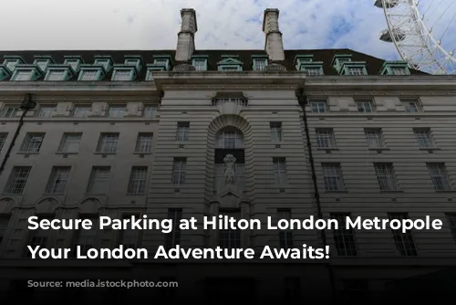 Secure Parking at Hilton London Metropole Hotel: Your London Adventure Awaits!