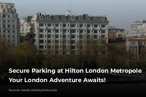 Secure Parking at Hilton London Metropole Hotel: Your London Adventure Awaits!