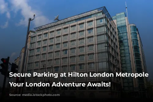 Secure Parking at Hilton London Metropole Hotel: Your London Adventure Awaits!