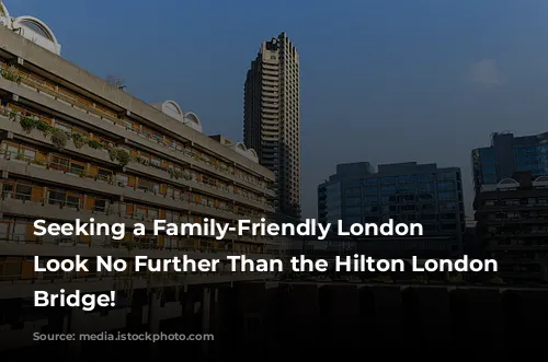 Seeking a Family-Friendly London Oasis? Look No Further Than the Hilton London Tower Bridge!