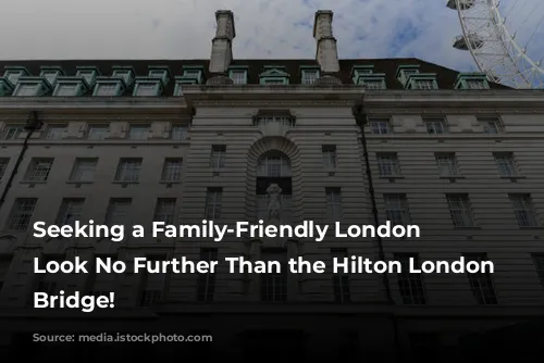 Seeking a Family-Friendly London Oasis? Look No Further Than the Hilton London Tower Bridge!