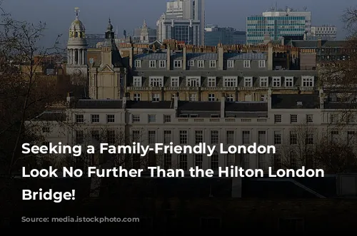 Seeking a Family-Friendly London Oasis? Look No Further Than the Hilton London Tower Bridge!