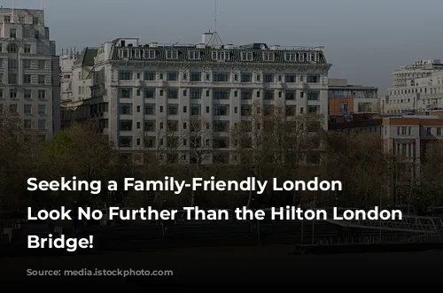 Seeking a Family-Friendly London Oasis? Look No Further Than the Hilton London Tower Bridge!