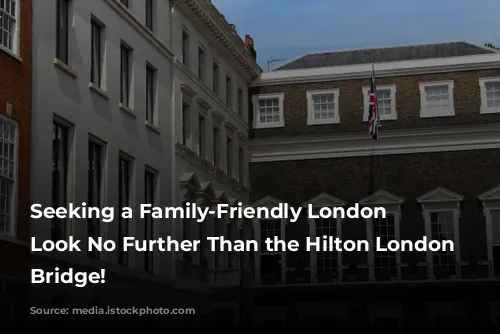 Seeking a Family-Friendly London Oasis? Look No Further Than the Hilton London Tower Bridge!