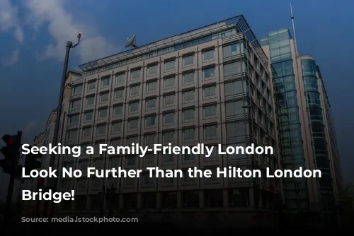 Seeking a Family-Friendly London Oasis? Look No Further Than the Hilton London Tower Bridge!