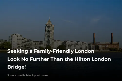 Seeking a Family-Friendly London Oasis? Look No Further Than the Hilton London Tower Bridge!