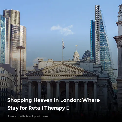 Shopping Heaven in London: Where to Stay for Retail Therapy 🛍️