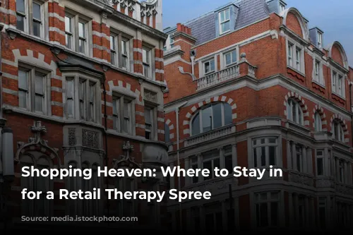 Shopping Heaven: Where to Stay in London for a Retail Therapy Spree