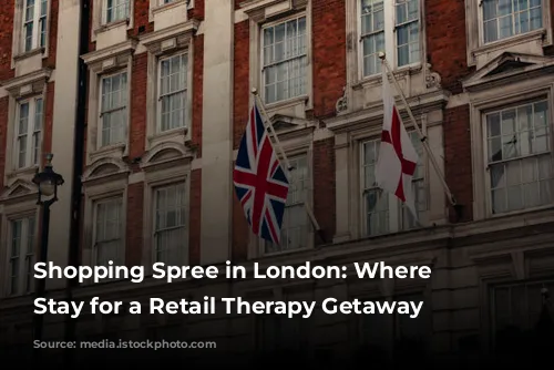 Shopping Spree in London: Where to Stay for a Retail Therapy Getaway