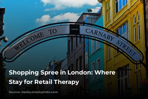 Shopping Spree in London: Where to Stay for Retail Therapy