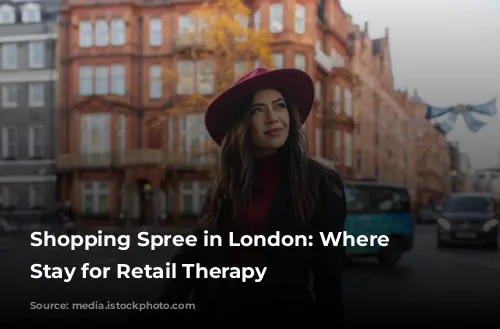 Shopping Spree in London: Where to Stay for Retail Therapy