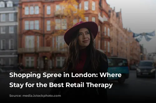  Shopping Spree in London: Where to Stay for the Best Retail Therapy 